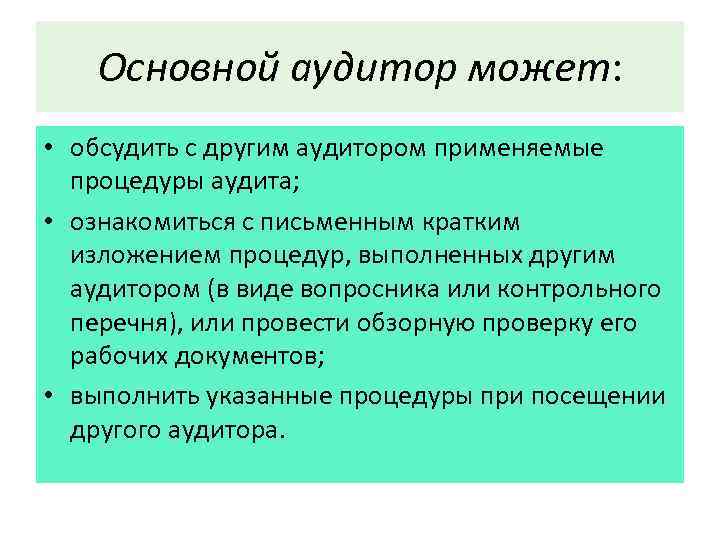 Основной аудитор может: • обсудить с другим аудитором применяемые процедуры аудита; • ознакомиться с