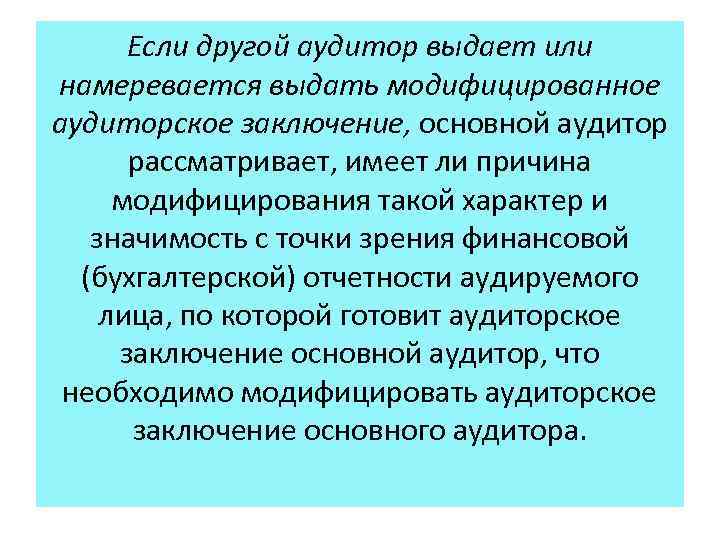 Если другой аудитор выдает или намеревается выдать модифицированное аудиторское заключение, основной аудитор рассматривает, имеет