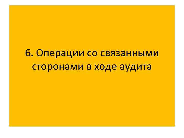 6. Операции со связанными сторонами в ходе аудита 
