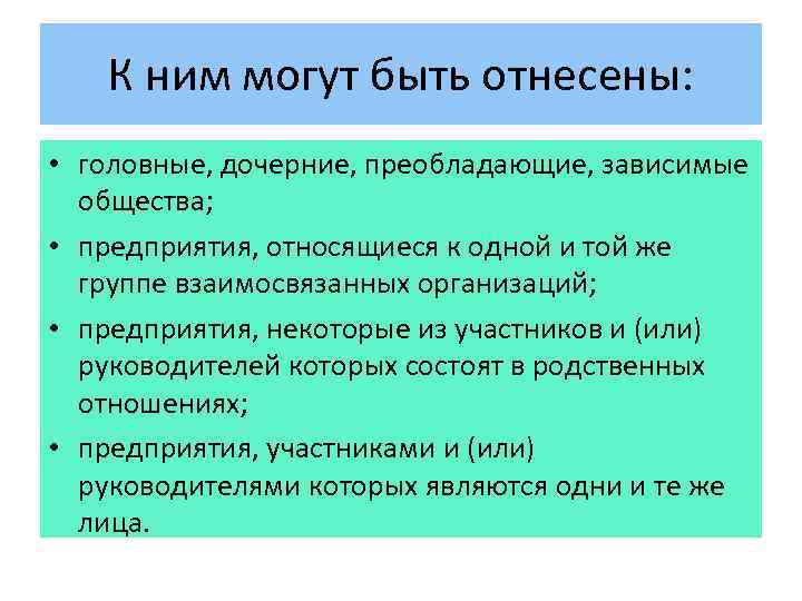 К ним могут быть отнесены: • головные, дочерние, преобладающие, зависимые общества; • предприятия, относящиеся