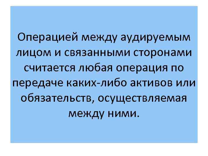 Операцией между аудируемым лицом и связанными сторонами считается любая операция по передаче каких-либо активов