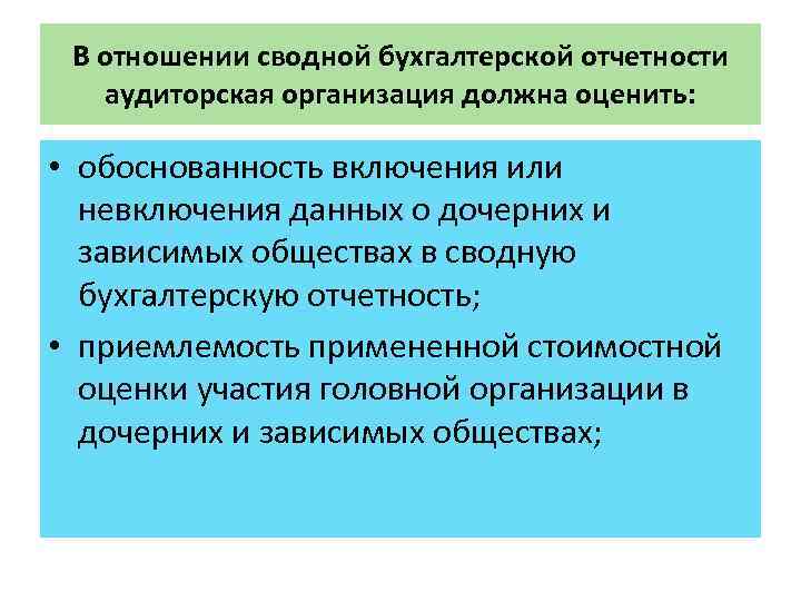 В отношении сводной бухгалтерской отчетности аудиторская организация должна оценить: • обоснованность включения или невключения