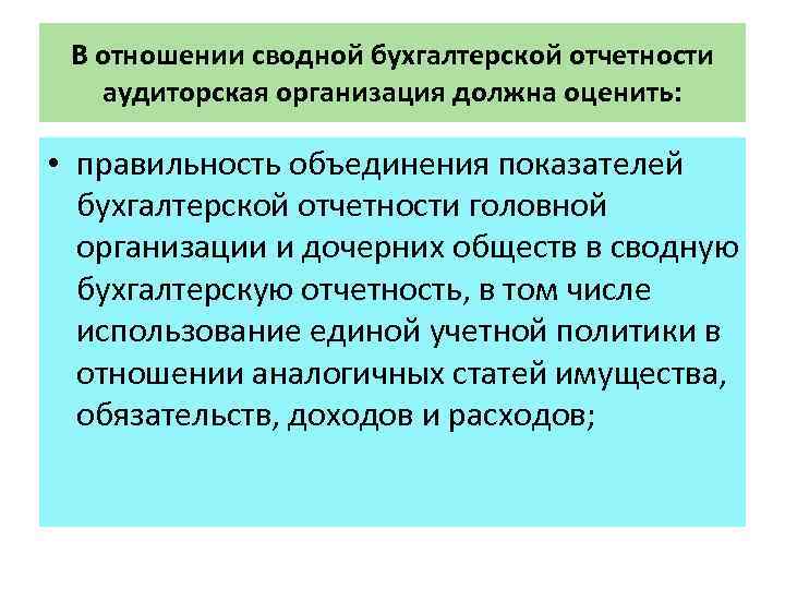 В отношении сводной бухгалтерской отчетности аудиторская организация должна оценить: • правильность объединения показателей бухгалтерской