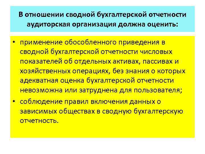 В отношении сводной бухгалтерской отчетности аудиторская организация должна оценить: • применение обособленного приведения в