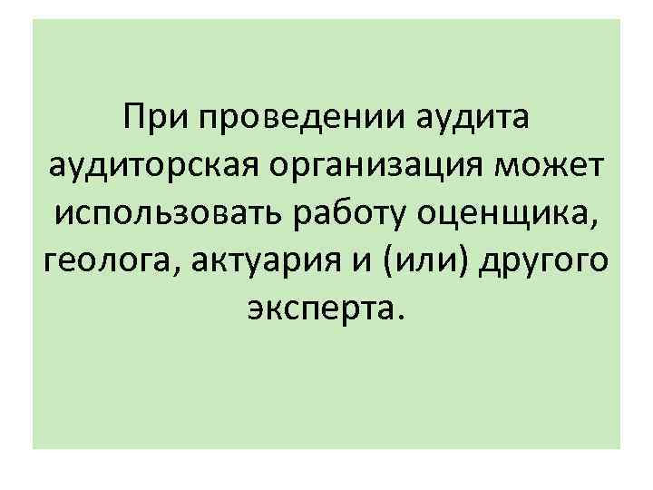 При проведении аудита аудиторская организация может использовать работу оценщика, геолога, актуария и (или) другого