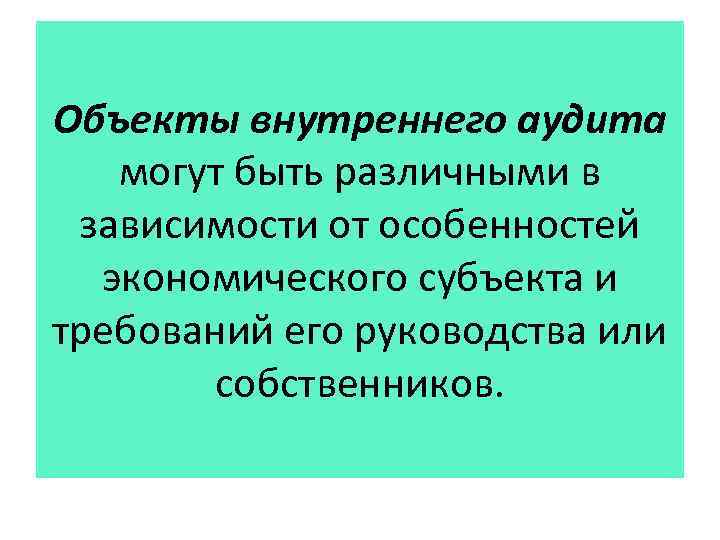 Объекты внутреннего аудита могут быть различными в зависимости от особенностей экономического субъекта и требований