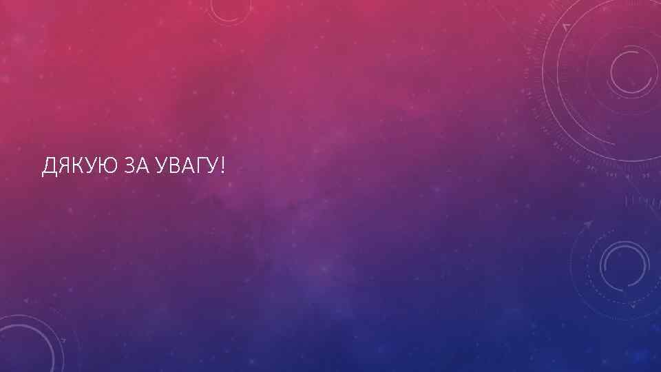 ДЯКУЮ ЗА УВАГУ! 