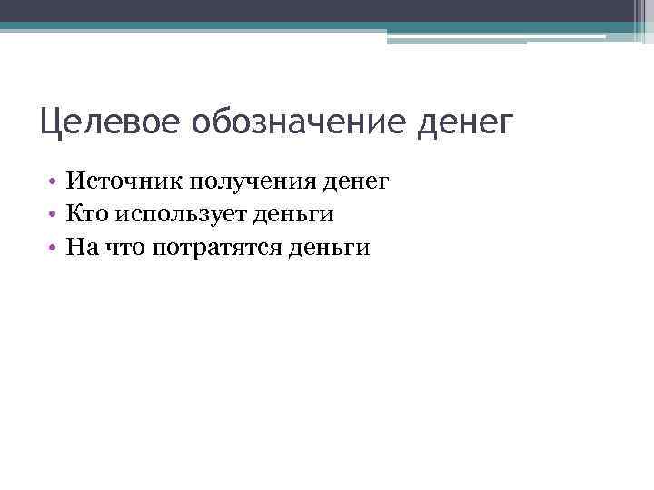 Целевое обозначение денег • Источник получения денег • Кто использует деньги • На что