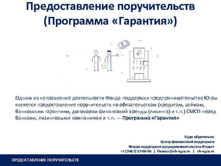 Предоставление поручительств (Программа «Гарантия» ) Одним из направлений деятельности Фонда поддержки предпринимательства Югры является