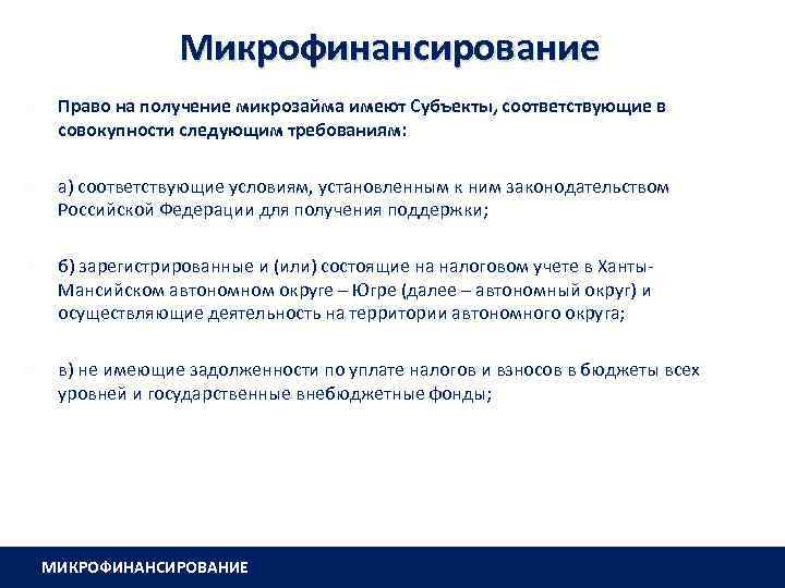 Микрофинансирование Право на получение микрозайма имеют Субъекты, соответствующие в совокупности следующим требованиям: а) соответствующие