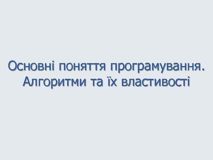 Основні поняття програмування. Алгоритми та їх властивості 