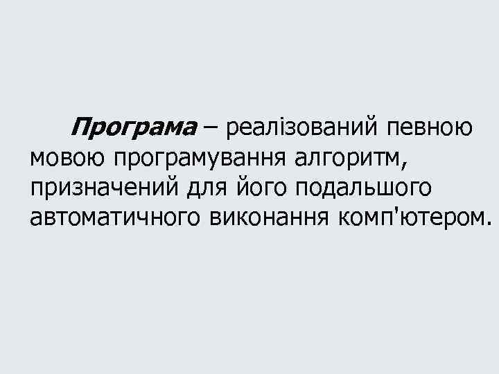 Програма – реалізований певною мовою програмування алгоритм, призначений для його подальшого автоматичного виконання комп'ютером.