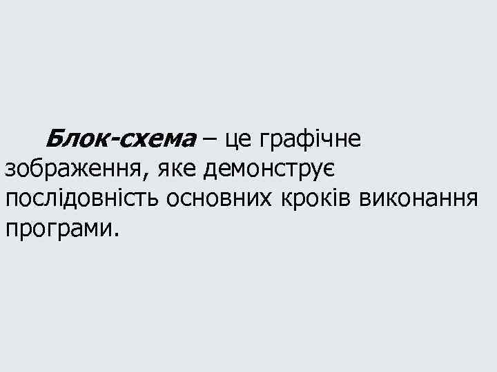 Блок-схема – це графічне зображення, яке демонструє послідовність основних кроків виконання програми. 