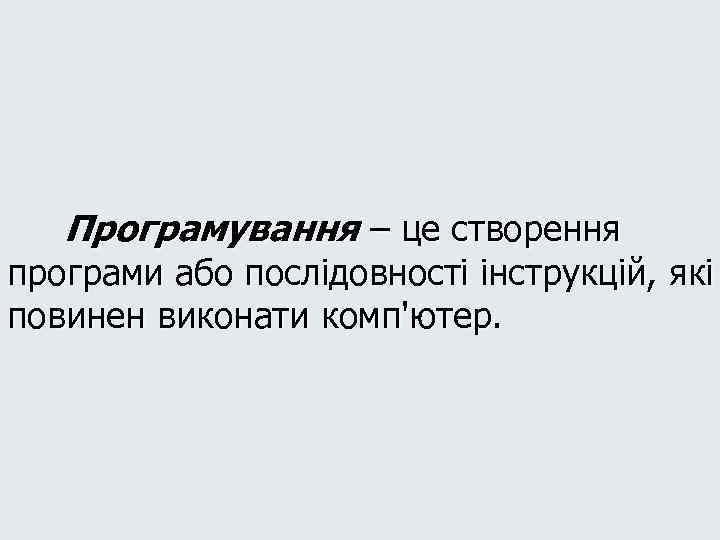 Програмування – це створення програми або послідовності інструкцій, які повинен виконати комп'ютер. 