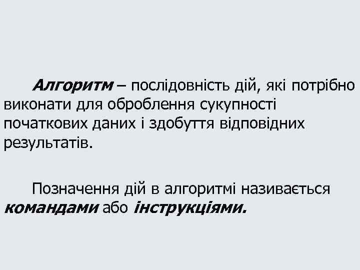 Алгоритм – послідовність дій, які потрібно виконати для оброблення сукупності початкових даних і здобуття