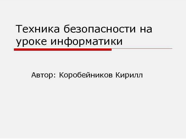 Техника безопасности на уроке информатики Автор: Коробейников Кирилл 