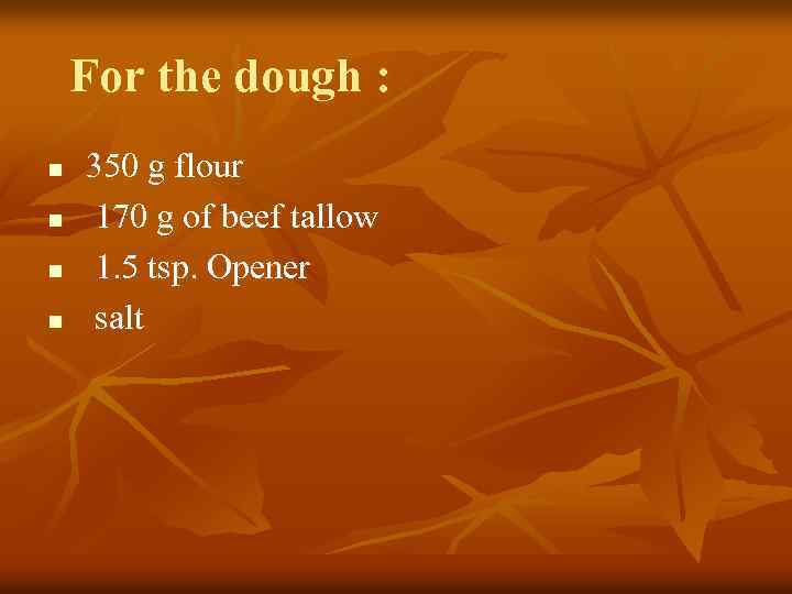 For the dough : n n 350 g flour 170 g of beef tallow