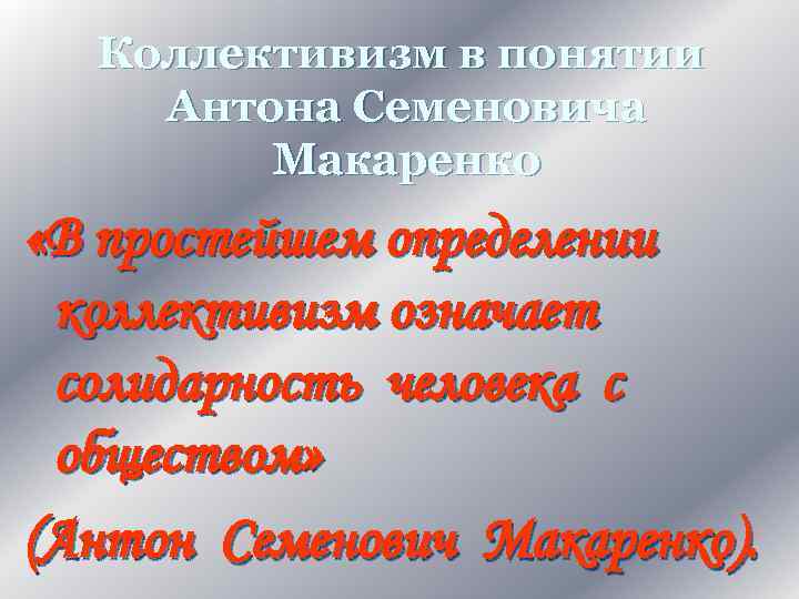 Коллективизм в понятии Антона Семеновича Макаренко «В простейшем определении коллективизм означает солидарность человека с