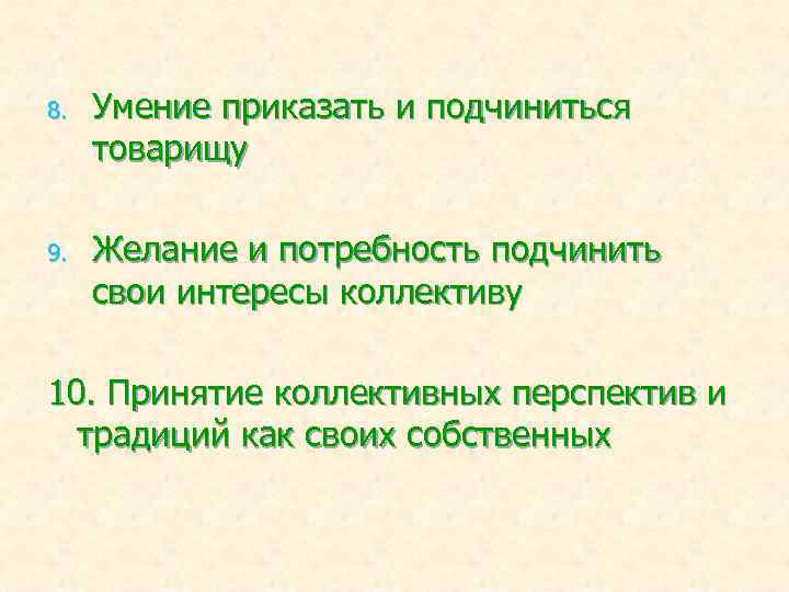 8. 9. Умение приказать и подчиниться товарищу Желание и потребность подчинить свои интересы коллективу