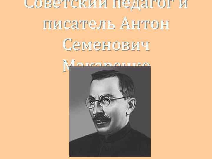 Советский педагог и писатель Антон Семенович Макаренко 