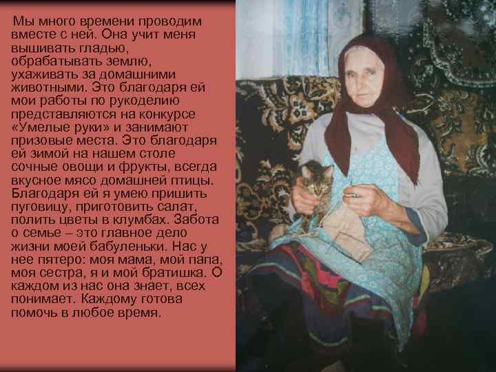 Мы много времени проводим вместе с ней. Она учит меня вышивать гладью, обрабатывать землю,