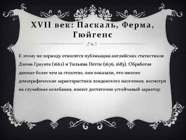 XVII век: Паскаль, Ферма, Гюйгенс К этому же периоду относятся публикации английских статистиков Джона