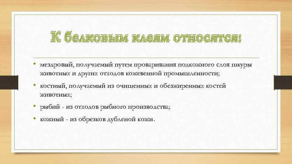 К белковым клеям относятся: • мездровый, получаемый путем проваривания подкожного слоя шкуры животных и