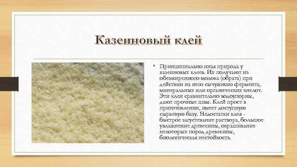 Казеиновый клей • Принципиально иная природа у казеиновых клеев. Их получают из обезжиренного молока