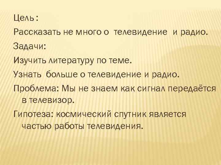 Цель : Рассказать не много о телевидение и радио. Задачи: Изучить литературу по теме.