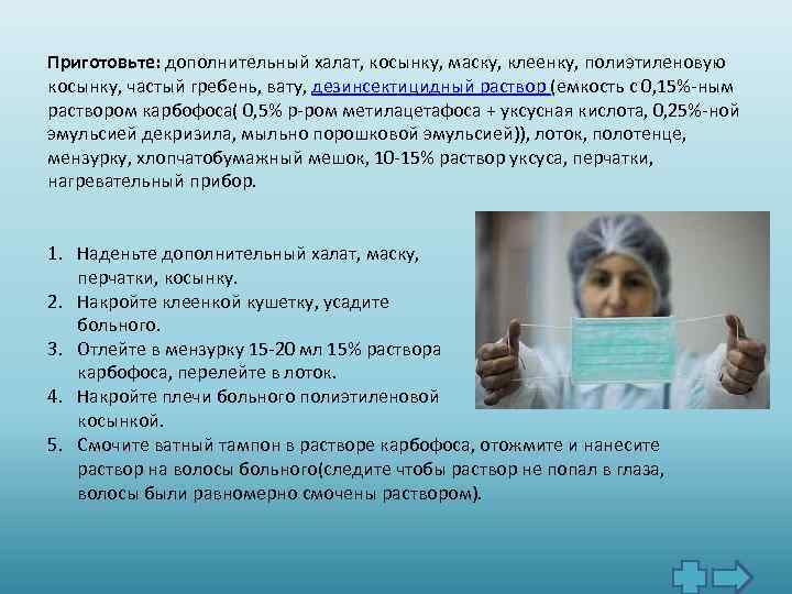 Приготовьте: дополнительный халат, косынку, маску, клеенку, полиэтиленовую косынку, частый гребень, вату, дезинсектицидный раствор (емкость