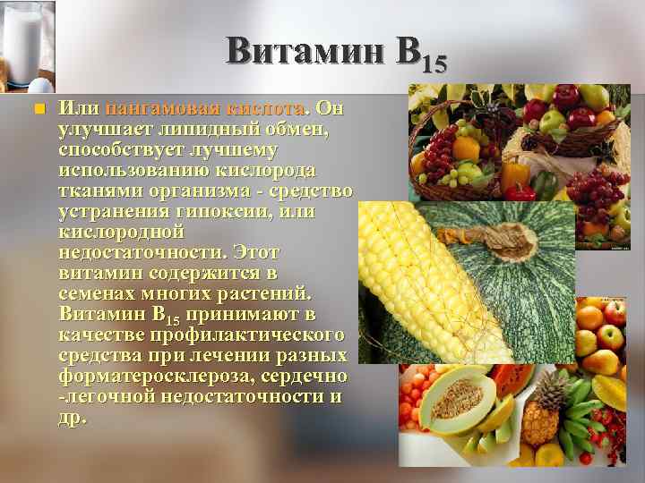 Витамин В 15 n Или пангамовая кислота. Он улучшает липидный обмен, способствует лучшему использованию