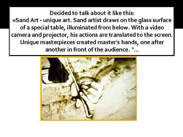 Decided to talk about it like this: «Sand Art - unique art. Sand artist