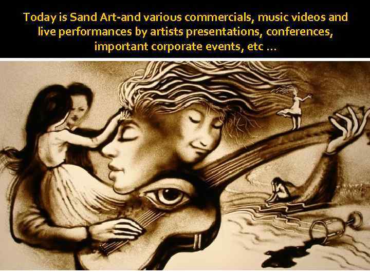 Today is Sand Art-and various commercials, music videos and live performances by artists presentations,