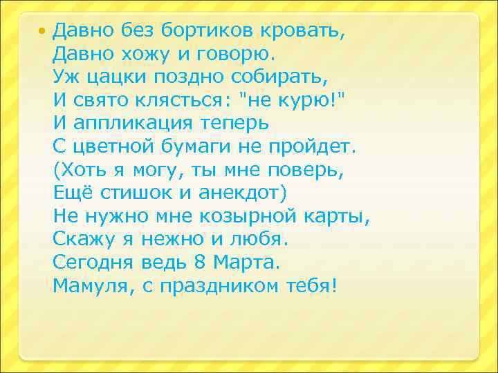  Давно без бортиков кровать, Давно хожу и говорю. Уж цацки поздно собирать, И
