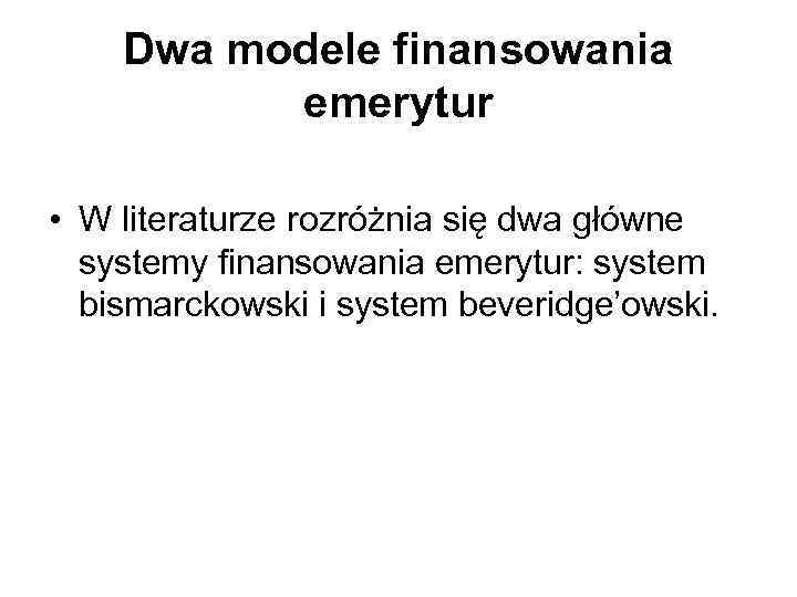 Dwa modele finansowania emerytur • W literaturze rozróżnia się dwa główne systemy finansowania emerytur: