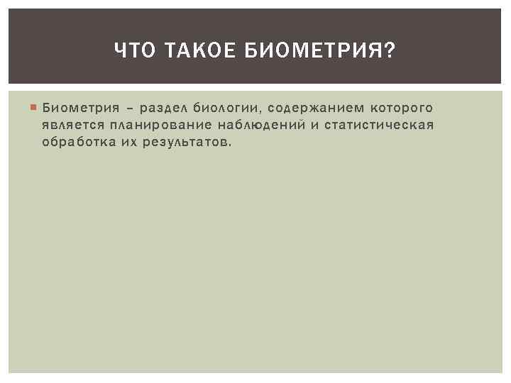 ЧТО ТАКОЕ БИОМЕТРИЯ? Биометрия – раздел биологии, содержанием которого является планирование наблюдений и статистическая