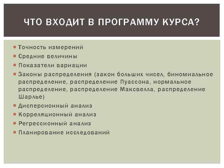 ЧТО ВХОДИТ В ПРОГРАММУ КУРСА? Точность измерений Средние величины Показатели вариации Законы распределения (закон