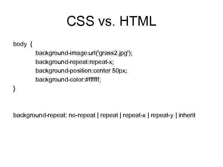 CSS vs. HTML body { background-image: url('grass 2. jpg'); background-repeat: repeat-x; background-position: center 50