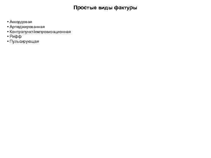 Простые виды фактуры • Аккордовая • Арпеджированная • Контрапункт/импровизационная • Рифф • Пульсирующая 