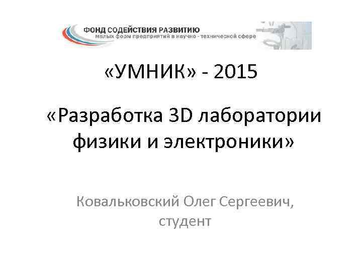  «УМНИК» - 2015 «Разработка 3 D лаборатории физики и электроники» Ковальковский Олег Сергеевич,