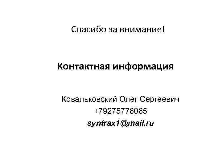 Спасибо за внимание! Контактная информация Ковальковский Олег Сергеевич +79275776065 syntrax 1@mail. ru 