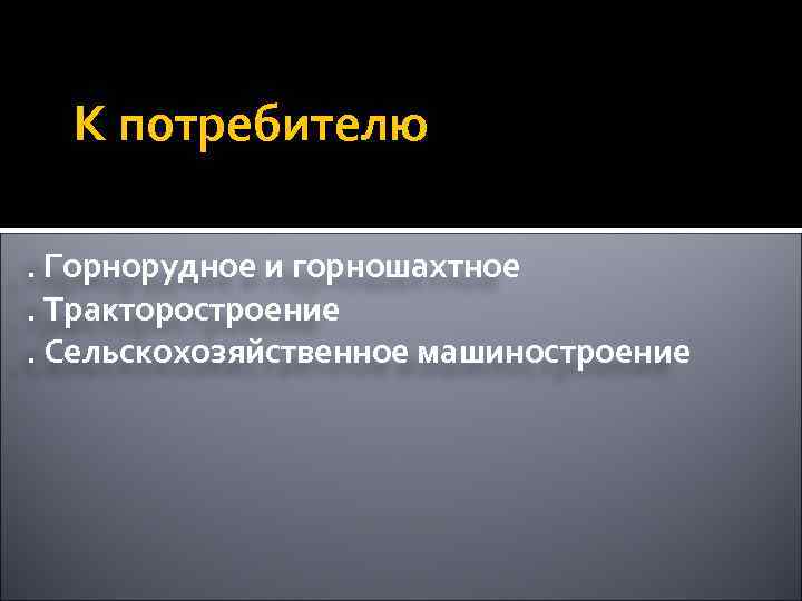 К потребителю. Горнорудное и горношахтное. Тракторостроение. Сельскохозяйственное машиностроение 