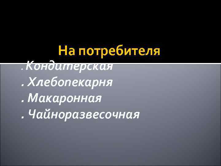 На потребителя . Кондитерская . Хлебопекарня. Макаронная. Чайноразвесочная 