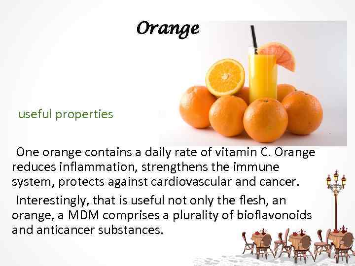 Orange useful properties One orange contains a daily rate of vitamin C. Orange reduces