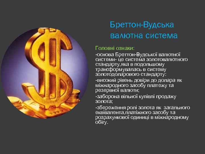 Бреттон-Вудська валютна система Головні ознаки: -основа Бреттон-Вудської валютної системи- це система золотовалютного стандарту, яка