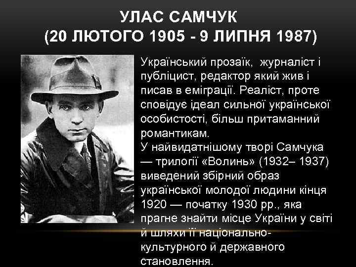 УЛАС САМЧУК (20 ЛЮТОГО 1905 - 9 ЛИПНЯ 1987) Український прозаїк, журналіст і публіцист,