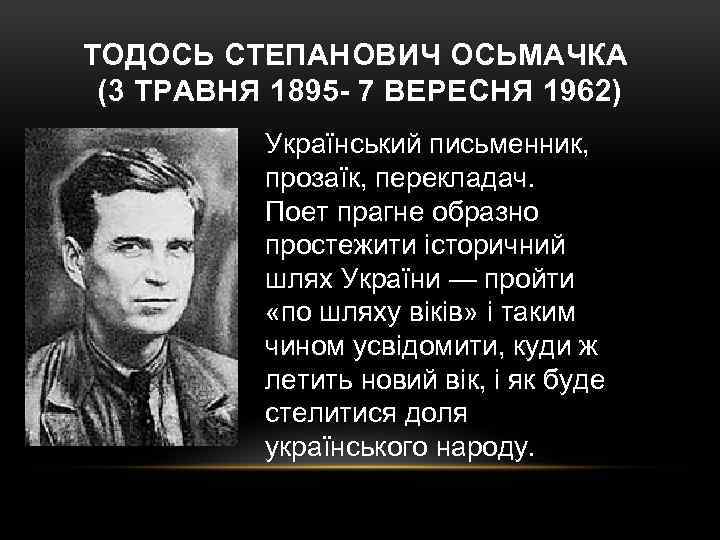 ТОДОСЬ СТЕПАНОВИЧ ОСЬМАЧКА (3 ТРАВНЯ 1895 - 7 ВЕРЕСНЯ 1962) Український письменник, прозаїк, перекладач.