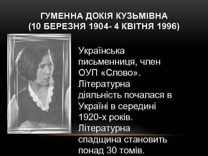 ГУМЕННА ДОКІЯ КУЗЬМІВНА (10 БЕРЕЗНЯ 1904 - 4 КВІТНЯ 1996) Українська письменниця, член ОУП