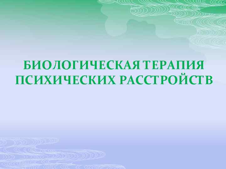 БИОЛОГИЧЕСКАЯ ТЕРАПИЯ ПСИХИЧЕСКИХ РАССТРОЙСТВ 