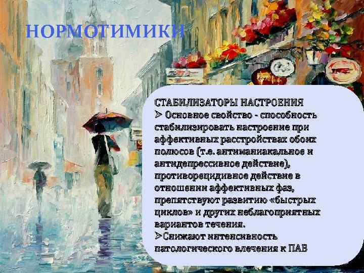 НОРМОТИМИКИ СТАБИЛИЗАТОРЫ НАСТРОЕНИЯ Ø Основное свойство - способность стабилизировать настроение при аффективных расстройствах обоих